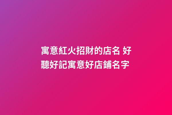 寓意紅火招財的店名 好聽好記寓意好店鋪名字